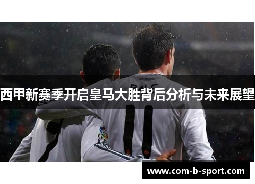 西甲新赛季开启皇马大胜背后分析与未来展望