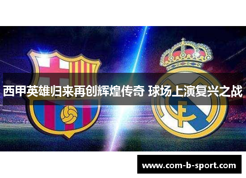 西甲英雄归来再创辉煌传奇 球场上演复兴之战