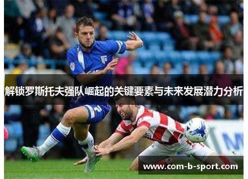 解锁罗斯托夫强队崛起的关键要素与未来发展潜力分析