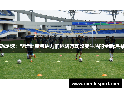 踢足球：塑造健康与活力的运动方式改变生活的全新选择