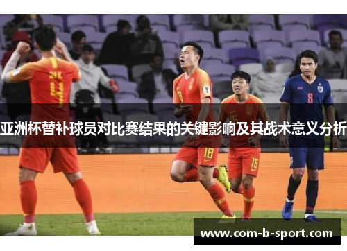 亚洲杯替补球员对比赛结果的关键影响及其战术意义分析