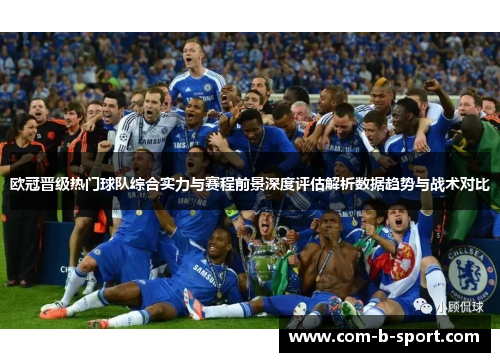 欧冠晋级热门球队综合实力与赛程前景深度评估解析数据趋势与战术对比
