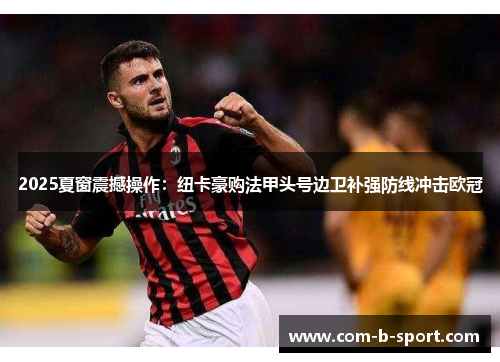 2025夏窗震撼操作:纽卡豪购法甲头号边卫补强防线冲击欧冠 2025夏窗震撼操作:纽卡豪购法甲头号边卫补强防线冲击欧冠
