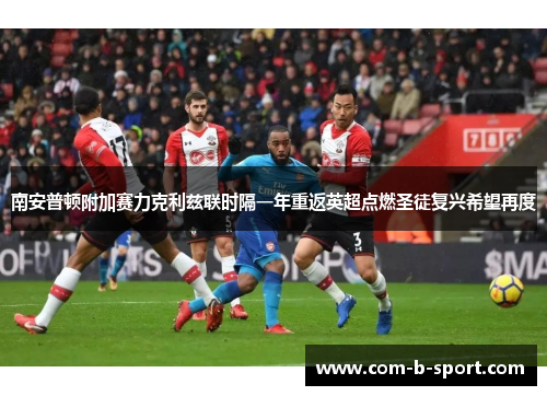 南安普顿附加赛力克利兹联时隔一年重返英超点燃圣徒复兴希望再度 南安普顿附加赛力克利兹联时隔一年重返英超点燃圣徒复兴希望再度