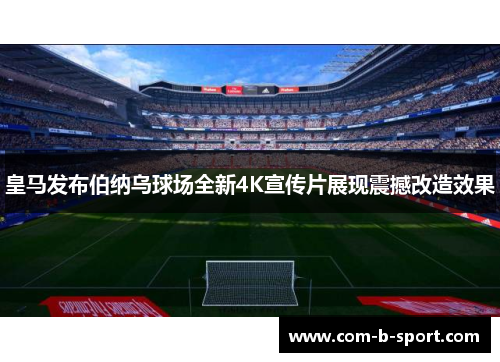 皇马发布伯纳乌球场全新4K宣传片展现震撼改造效果