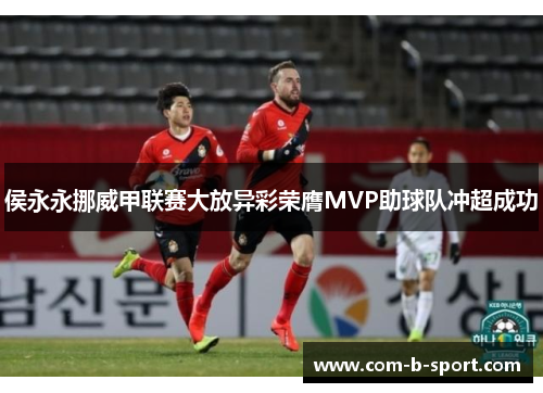 侯永永挪威甲联赛大放异彩荣膺MVP助球队冲超成功
