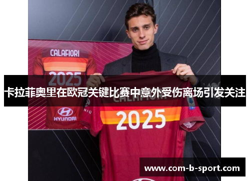 卡拉菲奥里在欧冠关键比赛中意外受伤离场引发关注 卡拉菲奥里在欧冠关键比赛中意外受伤离场引发关注