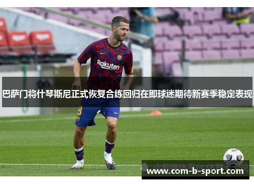 巴萨门将什琴斯尼正式恢复合练回归在即球迷期待新赛季稳定表现