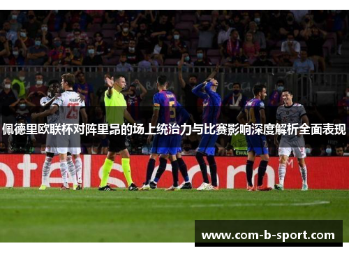 佩德里欧联杯对阵里昂的场上统治力与比赛影响深度解析全面表现