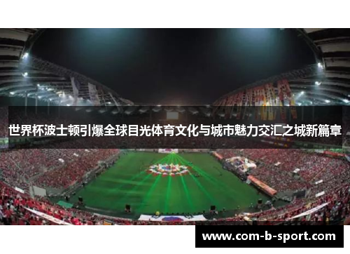 世界杯波士顿引爆全球目光体育文化与城市魅力交汇之城新篇章