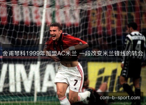 舍甫琴科1999年加盟AC米兰 一段改变米兰锋线的转会